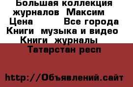 Большая коллекция журналов “Максим“ › Цена ­ 100 - Все города Книги, музыка и видео » Книги, журналы   . Татарстан респ.